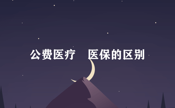 公费医疗 医保的区别