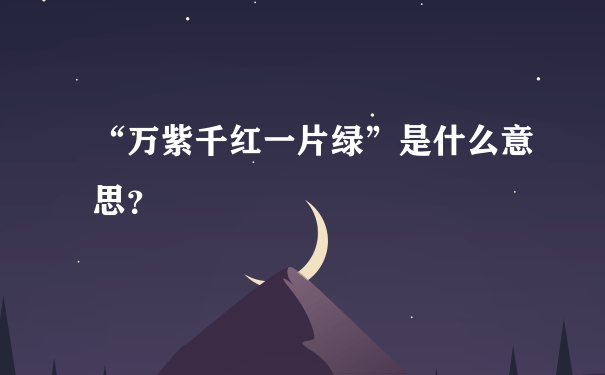 “万紫千红一片绿”是什么意思？