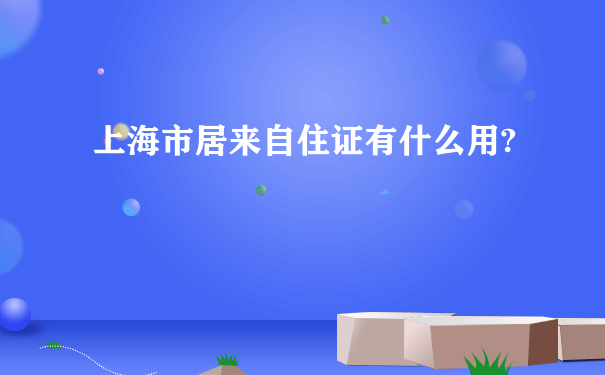 上海市居来自住证有什么用?