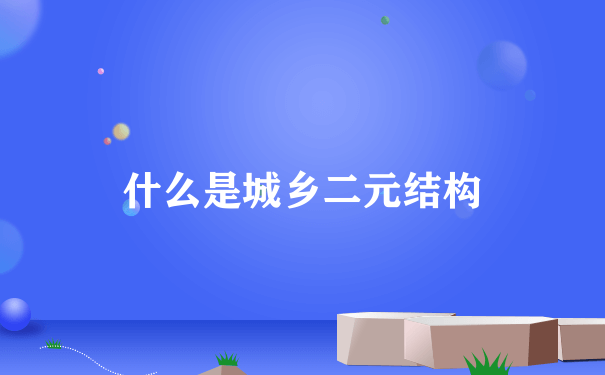 什么是城乡二元结构