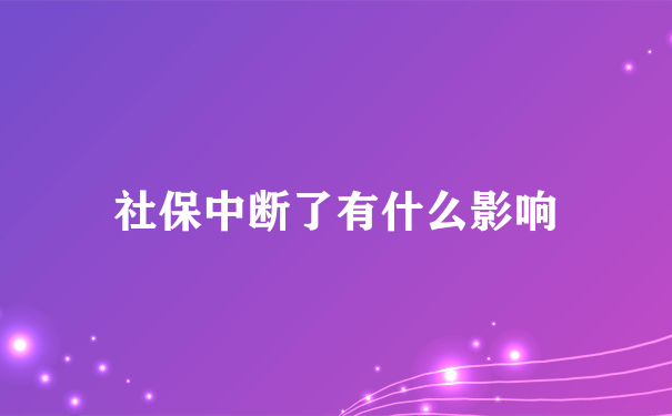 社保中断了有什么影响