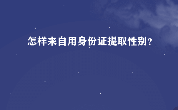 怎样来自用身份证提取性别？