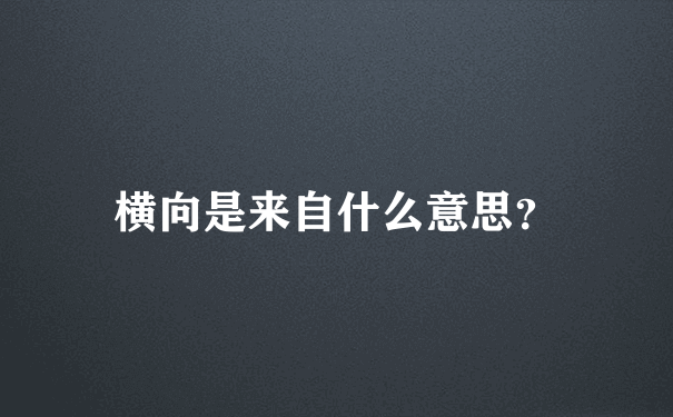 横向是来自什么意思？