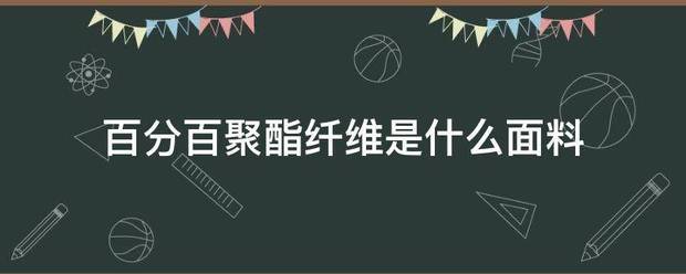 百分百聚酯纤维是什么面料来自