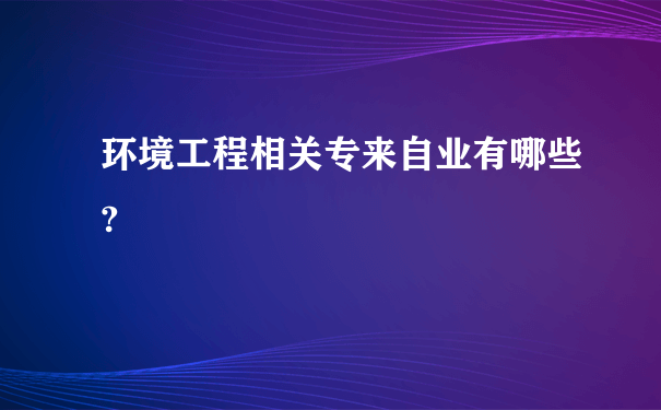 环境工程相关专来自业有哪些?