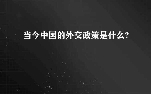 当今中国的外交政策是什么?