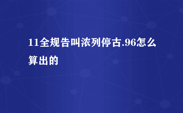 11全规告叫浓列停古.96怎么算出的