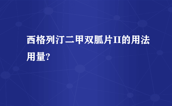 西格列汀二甲双胍片II的用法用量?