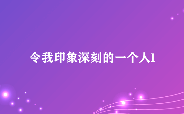 令我印象深刻的一个人l