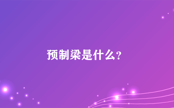 预制梁是什么？