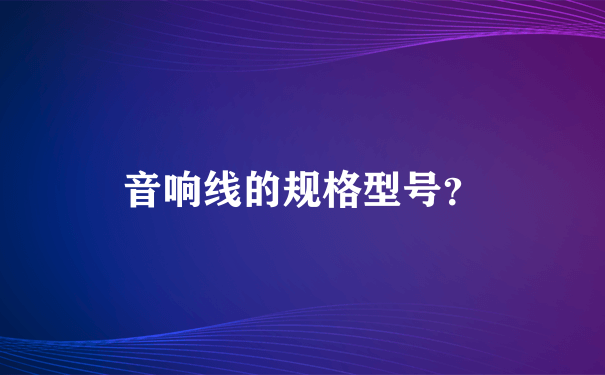 音响线的规格型号？