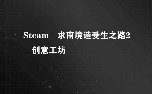 Steam 求南境造受生之路2 创意工坊