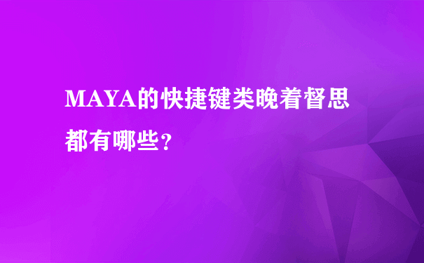 MAYA的快捷键类晚着督思都有哪些？