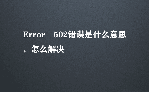 Error 502错误是什么意思，怎么解决