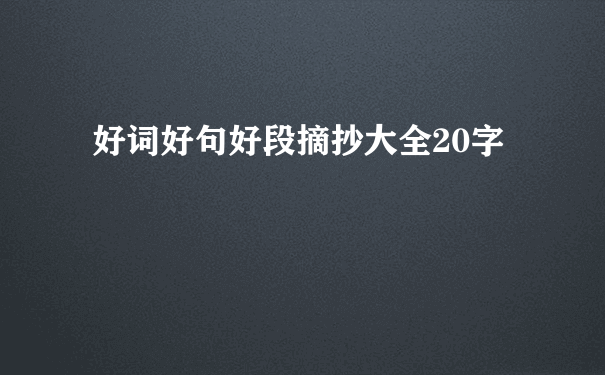 好词好句好段摘抄大全20字