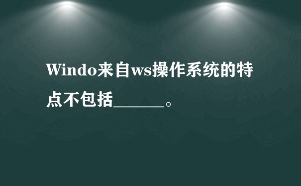 Windo来自ws操作系统的特点不包括______。