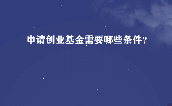 申请创业基金需要哪些条件？