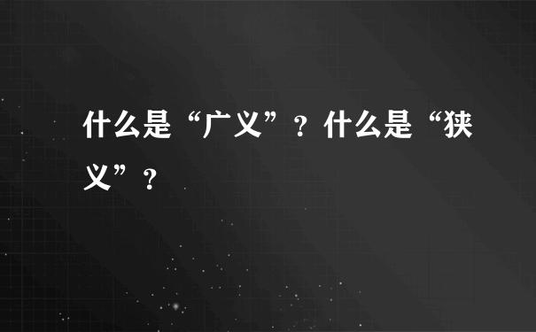 什么是“广义”？什么是“狭义”？