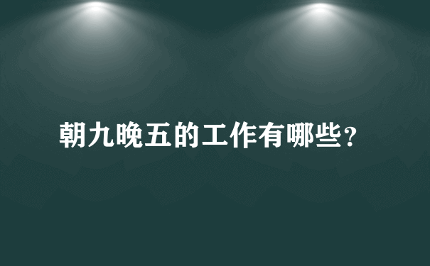 朝九晚五的工作有哪些？