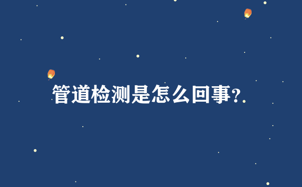 管道检测是怎么回事？