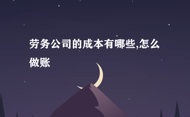 劳务公司的成本有哪些,怎么做账