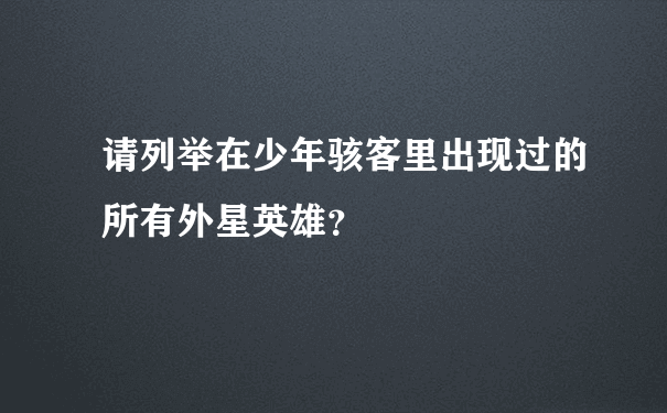 请列举在少年骇客里出现过的所有外星英雄？