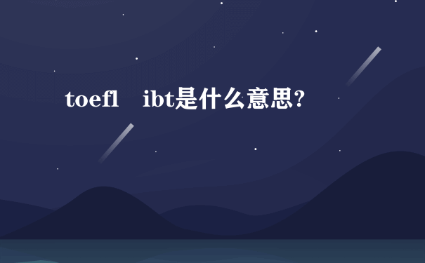 toefl ibt是什么意思?