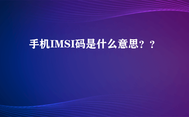 手机IMSI码是什么意思？？