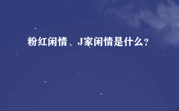 粉红闲情、J家闲情是什么？