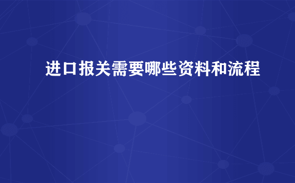 进口报关需要哪些资料和流程