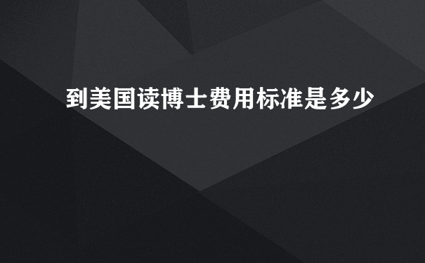 到美国读博士费用标准是多少