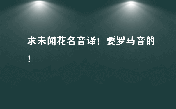 求未闻花名音译！要罗马音的！