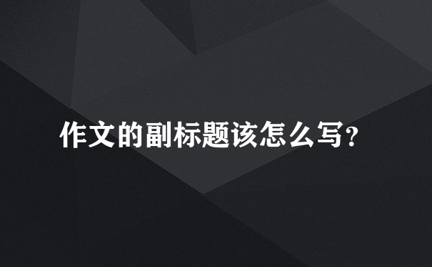 作文的副标题该怎么写？