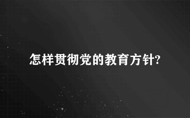 怎样贯彻党的教育方针?