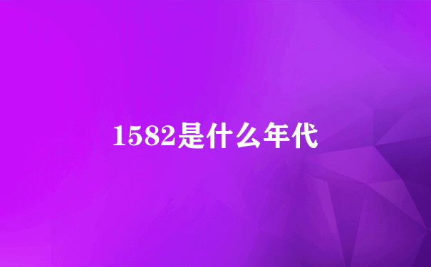 1582是什么年代