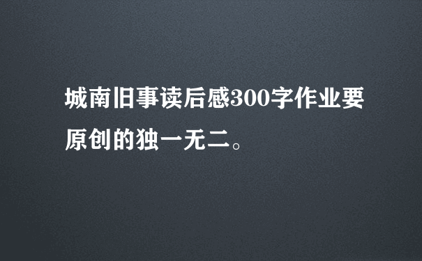 城南旧事读后感300字作业要原创的独一无二。