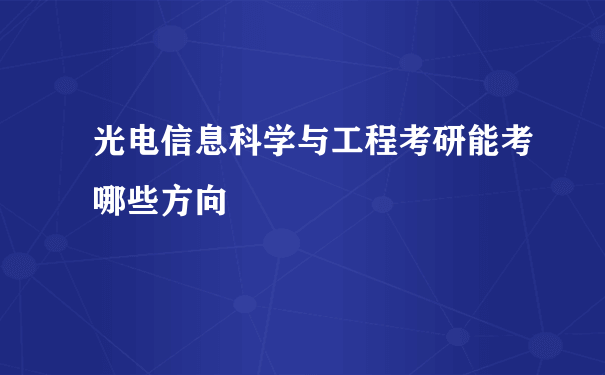 光电信息科学与工程考研能考哪些方向