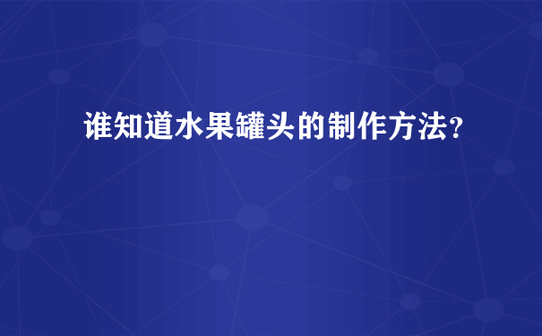 谁知道水果罐头的制作方法？