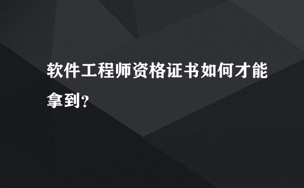 软件工程师资格证书如何才能拿到？