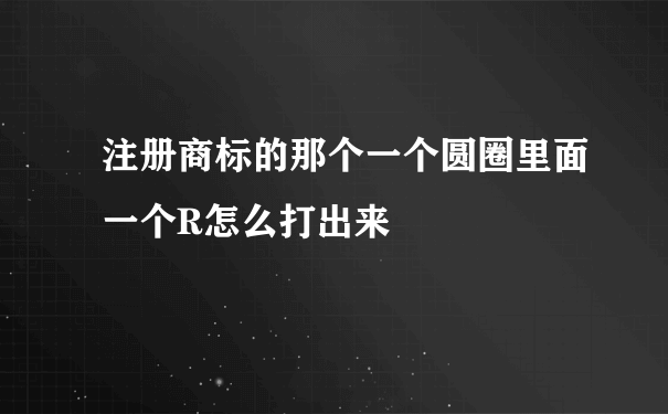 注册商标的那个一个圆圈里面一个R怎么打出来