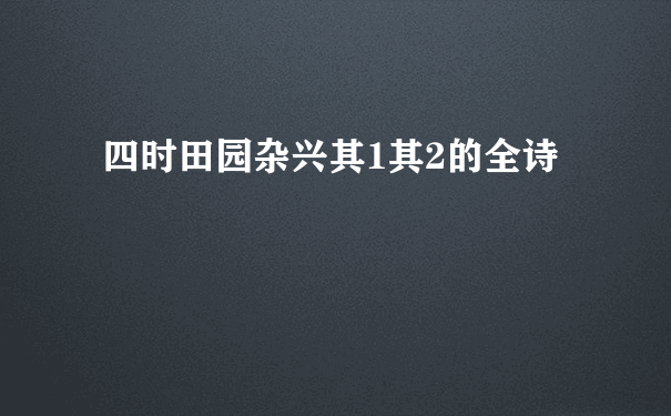 四时田园杂兴其1其2的全诗