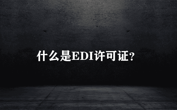 什么是EDI许可证？