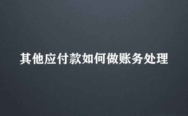 其他应付款如何做账务处理