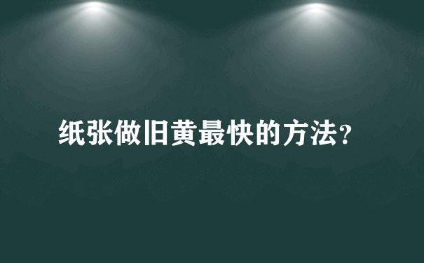 纸张做旧黄最快的方法？