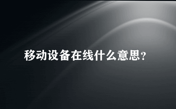 移动设备在线什么意思？