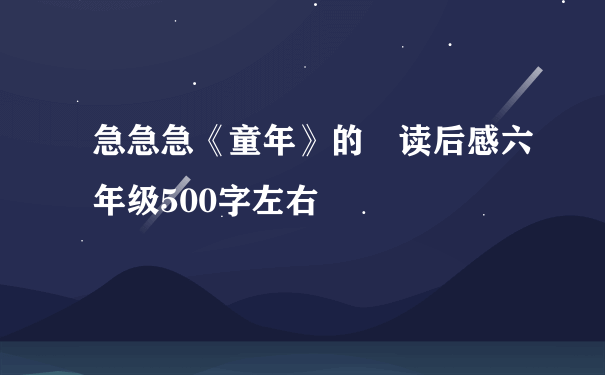 急急急《童年》的​读后感六年级500字左右​