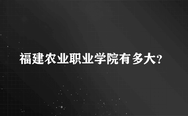 福建农业职业学院有多大？