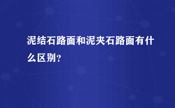 泥结石路面和泥夹石路面有什么区别？