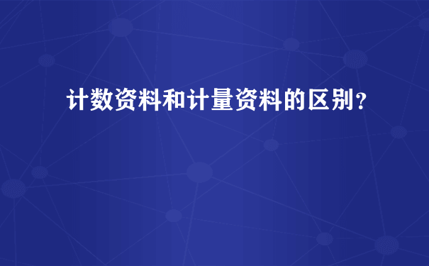 计数资料和计量资料的区别？