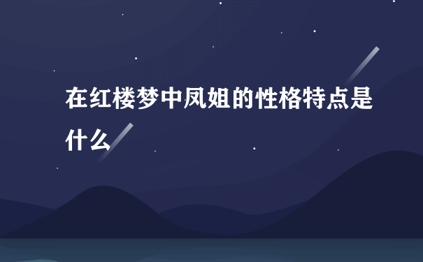 在红楼梦中凤姐的性格特点是什么